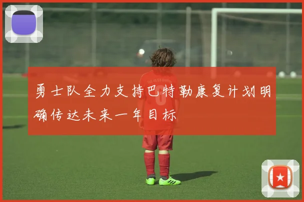 勇士队全力支持巴特勒康复计划明确传达未来一年目标