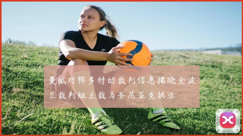曼城对阵多特的裁判信息揭晓全波兰裁判组主裁马齐尼亚克执法