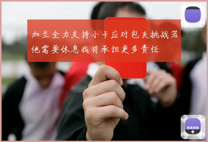 加兰全力支持小卡应对包夹挑战若他需要休息我将承担更多责任