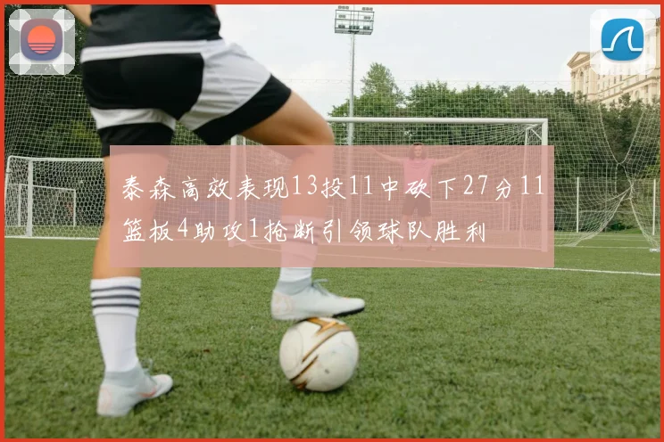 泰森高效表现13投11中砍下27分11篮板4助攻1抢断引领球队胜利