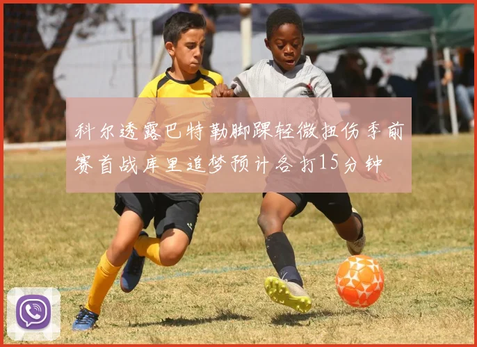 科尔透露巴特勒脚踝轻微扭伤季前赛首战库里追梦预计各打15分钟