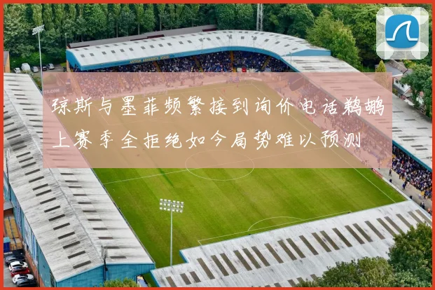 琼斯与墨菲频繁接到询价电话鹈鹕上赛季全拒绝如今局势难以预测