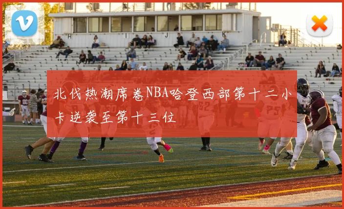 北伐热潮席卷NBA哈登西部第十二小卡逆袭至第十三位