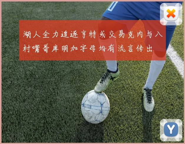 湖人全力追逐亨特或交易克内与八村嘴哥库明加字母均有流言传出