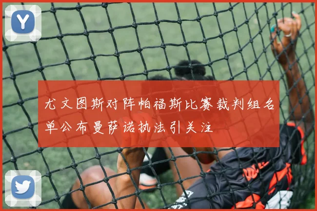 尤文图斯对阵帕福斯比赛裁判组名单公布曼萨诺执法引关注