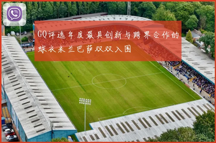 GQ评选年度最具创新与跨界合作的球衣米兰巴萨双双入围