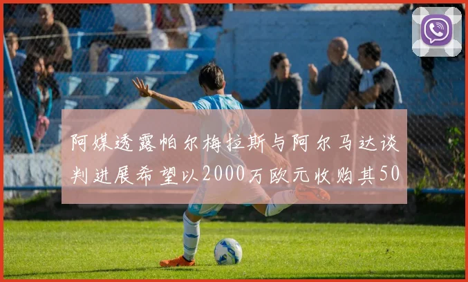 阿媒透露帕尔梅拉斯与阿尔马达谈判进展希望以2000万欧元收购其50所有权