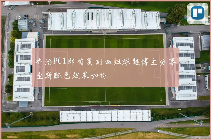 乔治PG1即将复刻回归球鞋博主分享全新配色效果如何