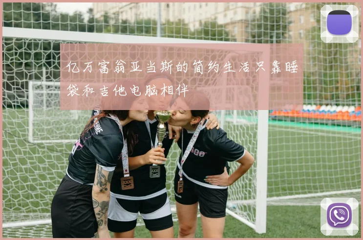 亿万富翁亚当斯的简约生活只靠睡袋和吉他电脑相伴