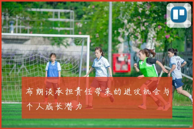 布朗谈承担责任带来的进攻机会与个人成长潜力