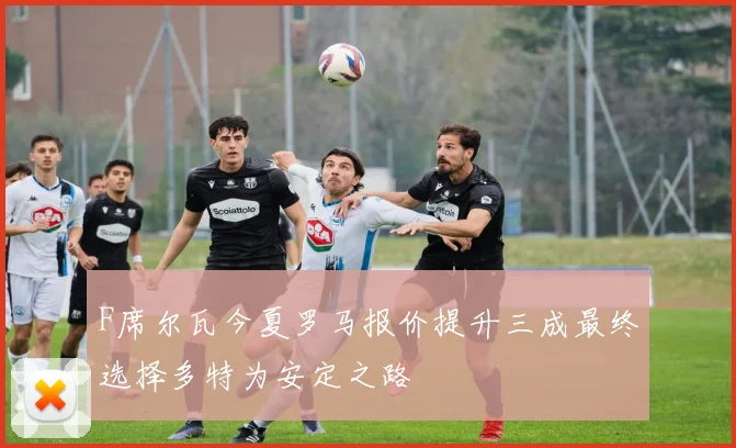 F席尔瓦今夏罗马报价提升三成最终选择多特为安定之路