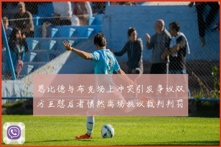 恩比德与布克场上冲突引发争议双方互怼后者愤然离场抗议裁判判罚