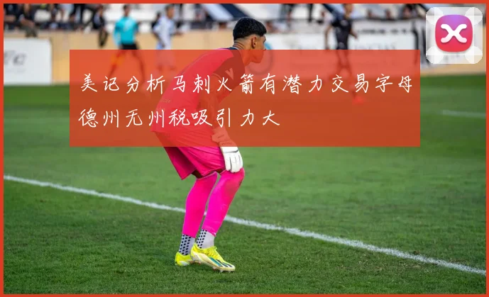 美记分析马刺火箭有潜力交易字母德州无州税吸引力大