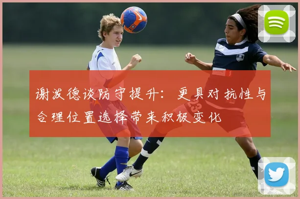 谢泼德谈防守提升：更具对抗性与合理位置选择带来积极变化