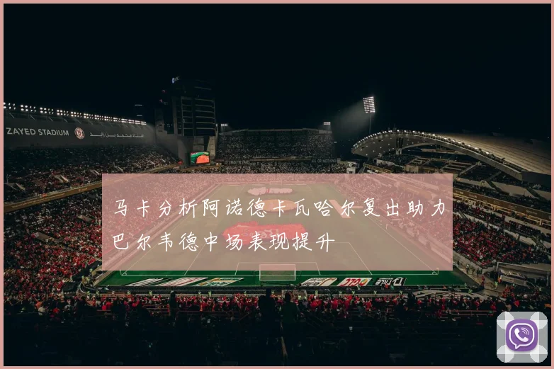 马卡分析阿诺德卡瓦哈尔复出助力巴尔韦德中场表现提升