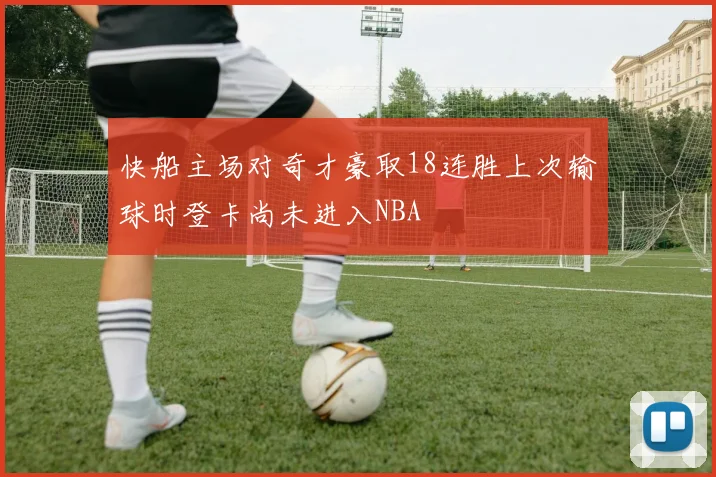 快船主场对奇才豪取18连胜上次输球时登卡尚未进入NBA